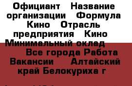 Официант › Название организации ­ Формула Кино › Отрасль предприятия ­ Кино › Минимальный оклад ­ 20 000 - Все города Работа » Вакансии   . Алтайский край,Белокуриха г.